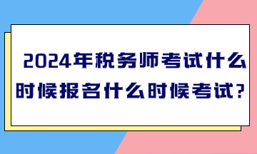 2024年稅務(wù)師考試什么時(shí)候報(bào)名什么時(shí)候考試？