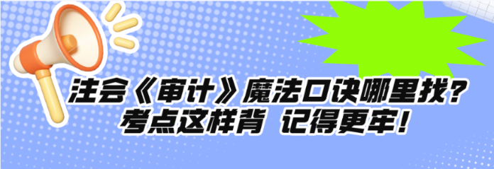 注會《審計(jì)》魔法口訣哪里找？考點(diǎn)這樣背 記得更牢！