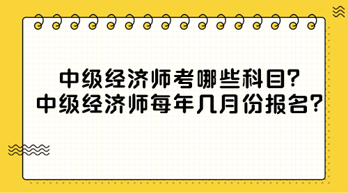 中級(jí)經(jīng)濟(jì)師考哪些科目？中級(jí)經(jīng)濟(jì)師每年幾月份報(bào)名？