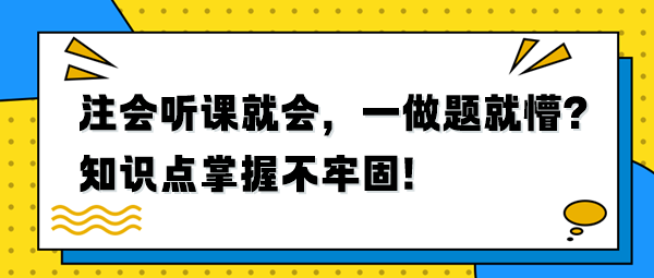 注會聽課就會，一做題就懵？知識點掌握不牢固！