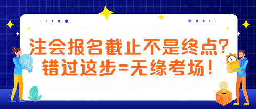 【緊急提醒！注會(huì)考生必看】報(bào)名截止不是終點(diǎn)？錯(cuò)過這步=無緣考場(chǎng)！