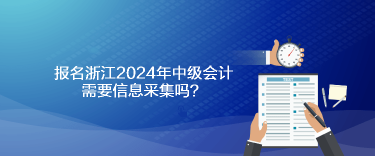 報(bào)名浙江2024年中級會(huì)計(jì)需要信息采集嗎？