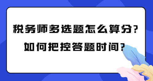 稅務(wù)師多選題怎么算分？如何把控考試答題時間？