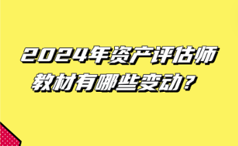 2024年資產(chǎn)評(píng)估師教材有哪些變動(dòng)？