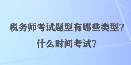 稅務(wù)師考試題型有哪些類型？什么時(shí)間考試？