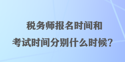 稅務(wù)師報名時間和考試時間分別什么時候？