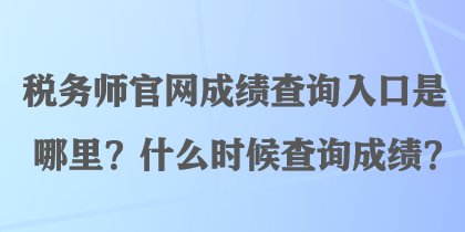 稅務(wù)師官網(wǎng)成績(jī)查詢?nèi)肟谑悄睦?？什么時(shí)候查詢成績(jī)？