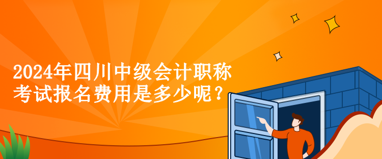 2024年四川中級會計(jì)職稱考試報(bào)名費(fèi)用是多少呢？