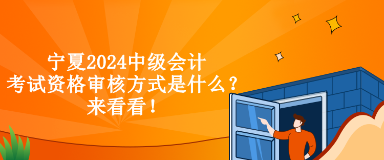 寧夏2024中級(jí)會(huì)計(jì)考試資格審核方式是什么？來(lái)看看！