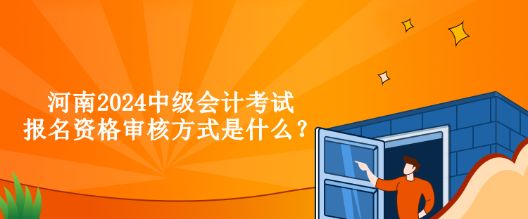 河南2024中級(jí)會(huì)計(jì)考試報(bào)名資格審核方式是什么？