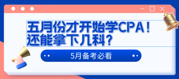 五月份才開(kāi)始學(xué)CPA！還能拿下幾科？