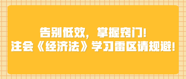 告別低效，掌握竅門！注會《經(jīng)濟法》學習雷區(qū)請規(guī)避！