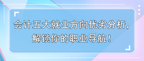 會(huì)計(jì)五大就業(yè)方向優(yōu)劣分析，解鎖你的職業(yè)導(dǎo)航！