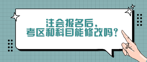 注會(huì)報(bào)名后，考區(qū)和科目能修改嗎？