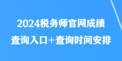 2024稅務(wù)師官網(wǎng)成績(jī)查詢?nèi)肟?查詢時(shí)間安排