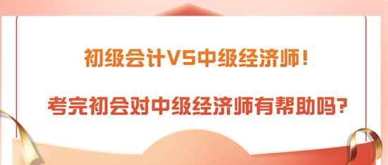 初級(jí)會(huì)計(jì)VS中級(jí)經(jīng)濟(jì)師！考完初會(huì)對(duì)中級(jí)經(jīng)濟(jì)師有幫助嗎？