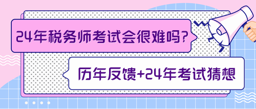 來預(yù)測一下2024年稅務(wù)師考試會(huì)不會(huì)很難！