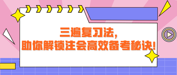 三遍復(fù)習(xí)法，助你解鎖注會(huì)高效備考秘訣！