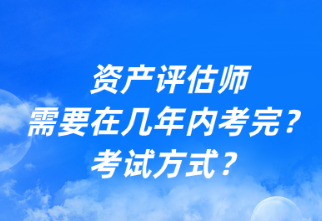 資產(chǎn)評(píng)估師需要在幾年內(nèi)考完？考試方式？