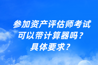 參加資產(chǎn)評(píng)估師考試可以帶計(jì)算器嗎？具體要求？