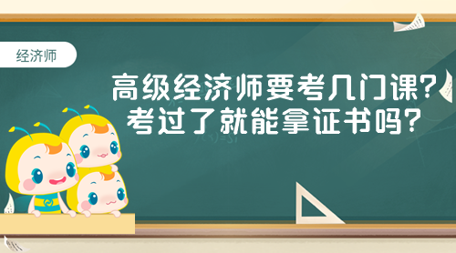 高級(jí)經(jīng)濟(jì)師要考幾門課？考過(guò)了就能拿證書嗎？