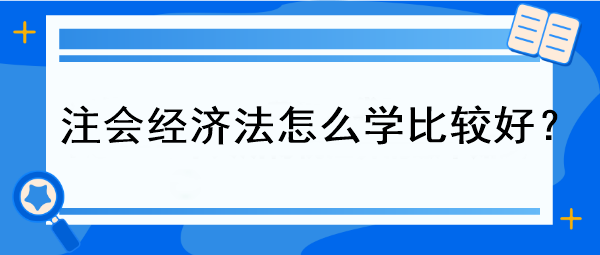 注會經(jīng)濟法怎么學比較好？