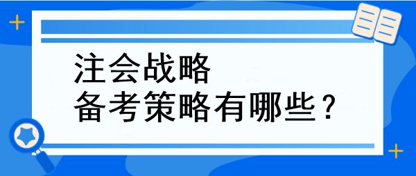 注會戰(zhàn)略備考策略有哪些？