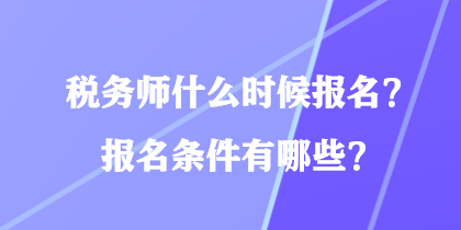 稅務(wù)師什么時(shí)候報(bào)名？報(bào)名條件有哪些？