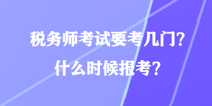 稅務(wù)師考試要考幾門？什么時候報考？