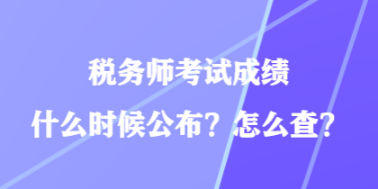 稅務(wù)師考試成績什么時(shí)候公布？怎么查？