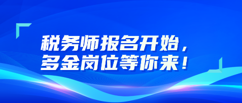 稅務(wù)師報名開始，多金崗位等你來！