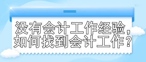 沒有會計工作經(jīng)驗，如何找到會計工作？