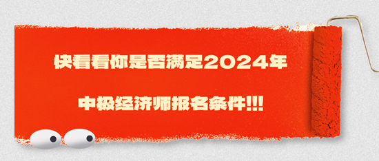 快看看你是否滿足2024年中極經(jīng)濟(jì)師報(bào)名條件?。?！