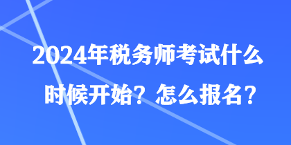 2024年稅務(wù)師考試什么時候開始？怎么報名？