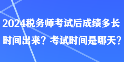 2024稅務師考試后成績多長時間出來？考試時間是哪天？