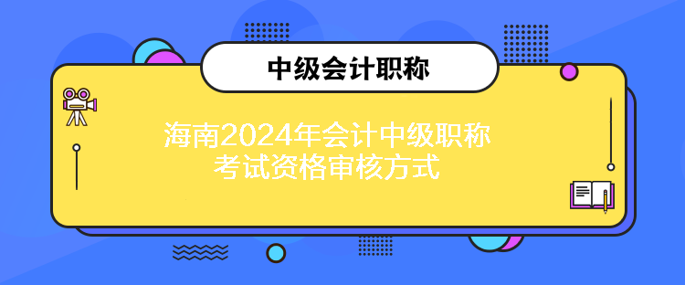 海南2024年會計中級職稱考試資格審核方式