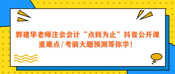 郭建華老師注會(huì)會(huì)計(jì)點(diǎn)到為止抖音公開(kāi)課 重難點(diǎn)大題預(yù)測(cè)等你學(xué)！