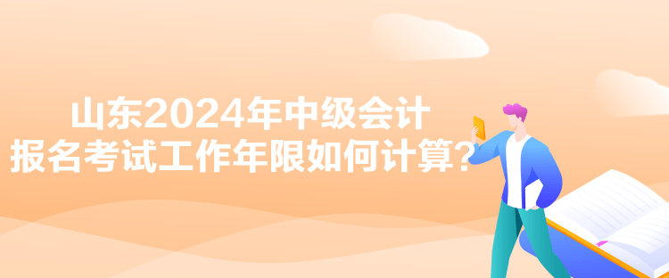 山東2024年中級會計報名考試工作年限如何計算？