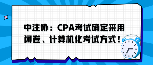 中注協(xié)：CPA考試確定采用閉卷、計(jì)算機(jī)化考試方式！