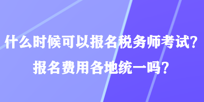 什么時候可以報名稅務(wù)師考試？報名費用各地統(tǒng)一嗎？