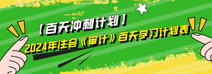 2024年注會(huì)《審計(jì)》百天學(xué)習(xí)計(jì)劃表來啦！