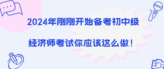 2024年剛剛開(kāi)始備考初中級(jí)經(jīng)濟(jì)師考試你應(yīng)該這么做！