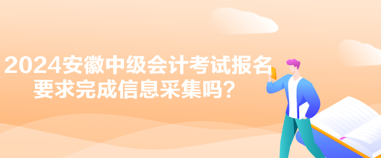 2024安徽中級(jí)會(huì)計(jì)考試報(bào)名要求完成信息采集嗎？