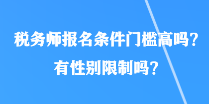 稅務(wù)師報(bào)名條件門檻高嗎？有性別限制嗎？