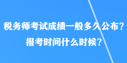 稅務(wù)師考試成績一般多久公布？報考時間什么時候？