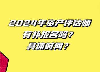 2024年資產(chǎn)評(píng)估師有補(bǔ)報(bào)名嗎？具體時(shí)間？