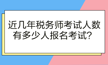 近幾年稅務(wù)師考試人數(shù)有多少人報(bào)名考試？