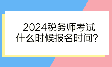 稅務(wù)師考試什么時候報名時間