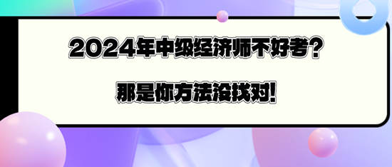 2024年中級經(jīng)濟(jì)師不好考？那是你方法沒找對！