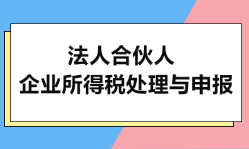 法人合伙人的企業(yè)所得稅處理與申報(bào)